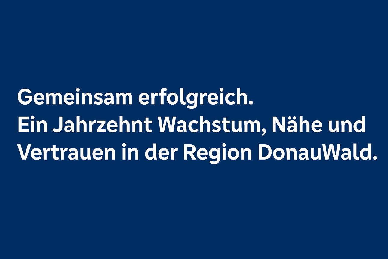 Gemeinsam erfolgreich. Ein Jahrzehnt Wachstum, Nähe und Vertrauen in der Region DonauWald.