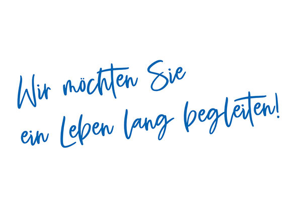 Wir möchten Sie ein Leben lang begleiten!