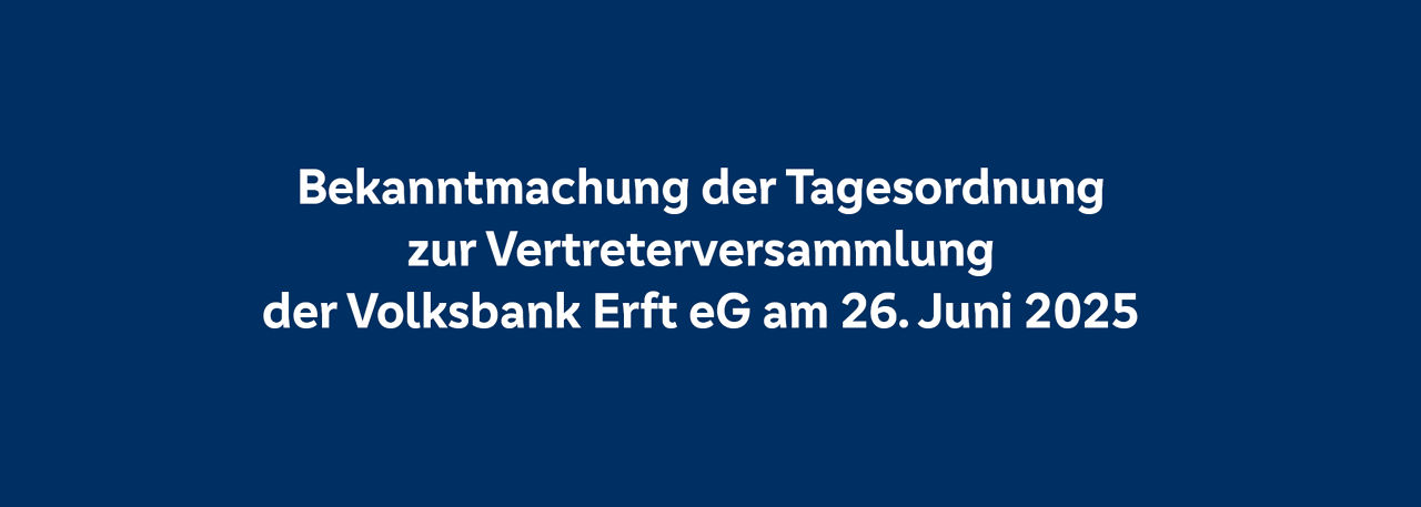 Hinweis auf die Bekanntmachung der Tagesordnung zur Vertreterversammlung der Volksbank Erft eG am 26.06.2025
