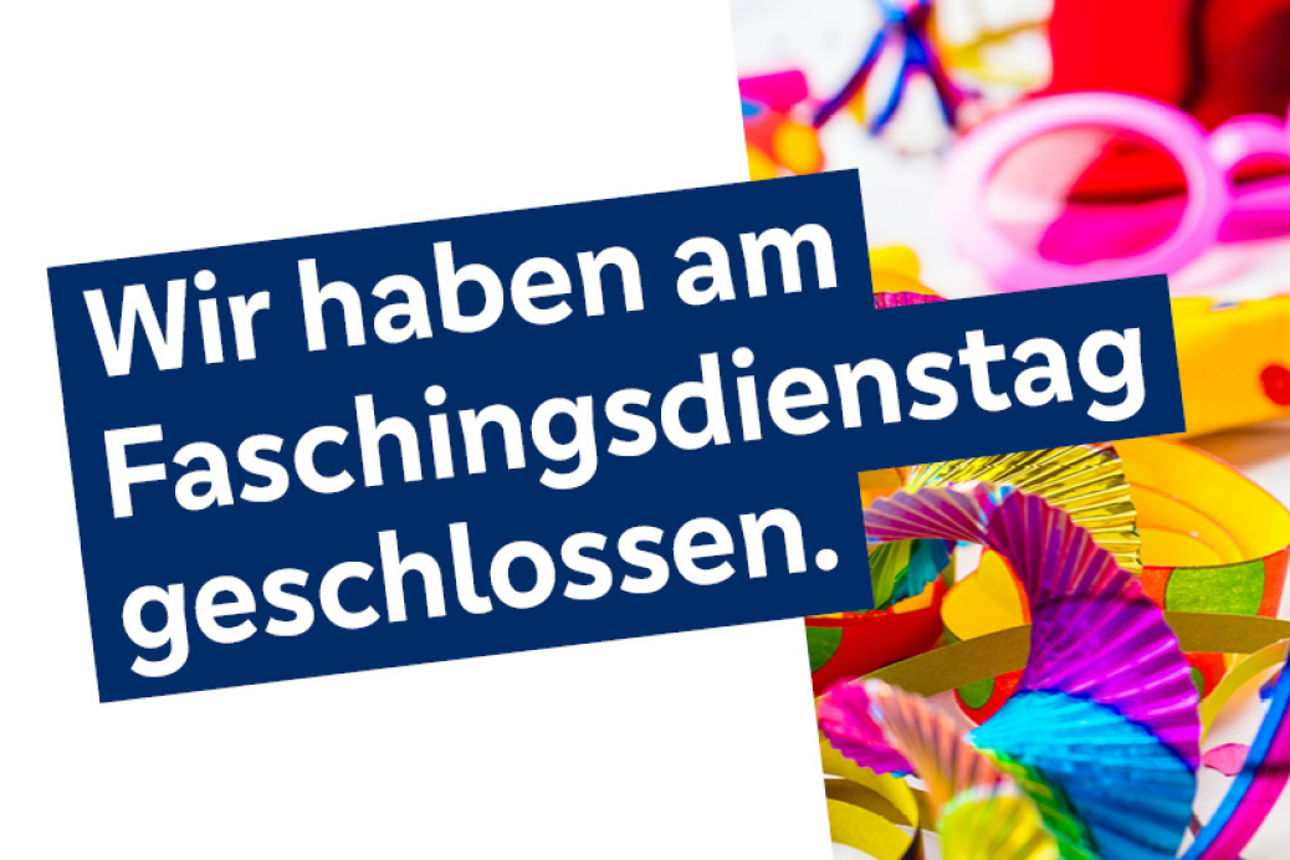 Faschingsdienstag geschlossen