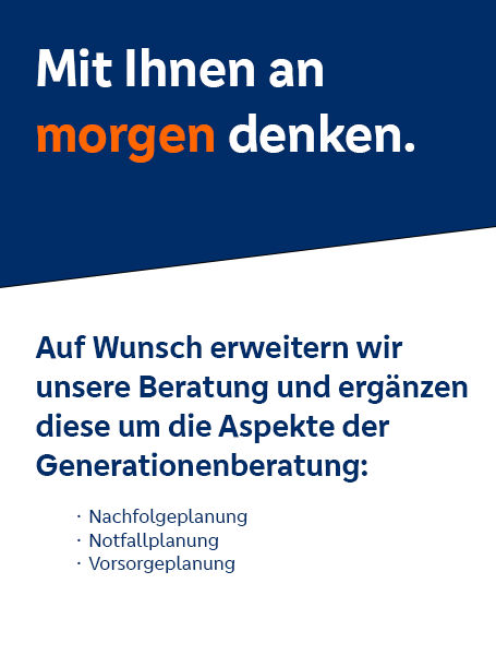 Mit Ihnen an morgen denken. Auf Wunsch erweitern wir unsere Beratung und ergänzen diese um die Aspekte der Generationenberatung: Nachfolgeplanung, Notfallplanung, Vorsorgeplanung
