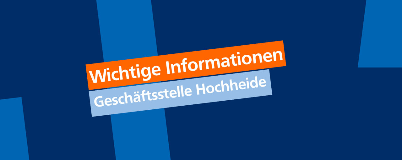 Wichtige Informationen -  Geschäfsstelle Hochheide